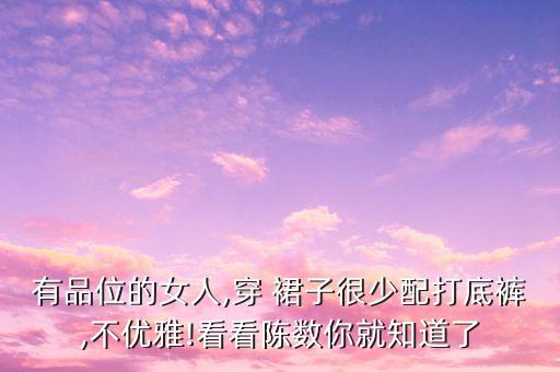 有品位的女人,穿 裙子很少配打底裤,不优雅!看看陈数你就知道了