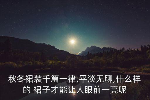 秋冬裙装千篇一律,平淡无聊,什么样的 裙子才能让人眼前一亮呢