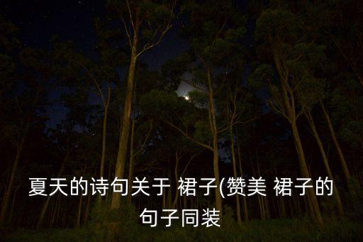 花裙子好看怎么形容,形容裙子好看的词语句子