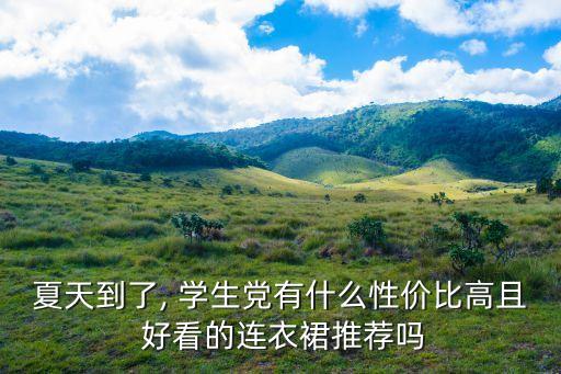 夏天到了, 学生党有什么性价比高且 好看的连衣裙推荐吗