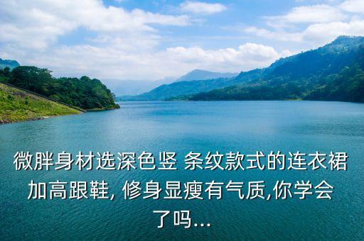 微胖身材选深色竖 条纹款式的连衣裙加高跟鞋, 修身显瘦有气质,你学会了吗...