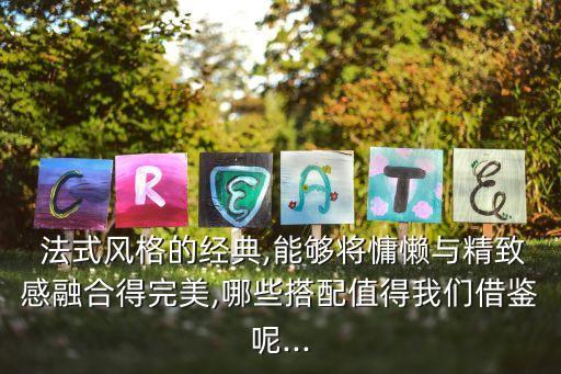  法式风格的经典,能够将慵懒与精致感融合得完美,哪些搭配值得我们借鉴呢...