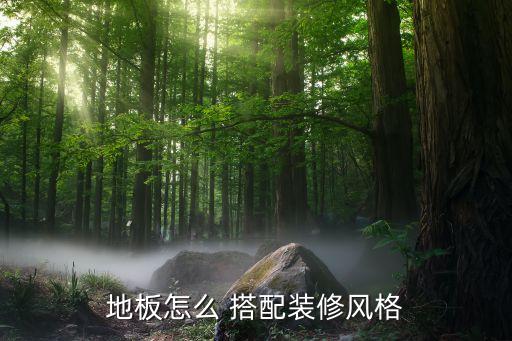 地板怎么 搭配装修风格