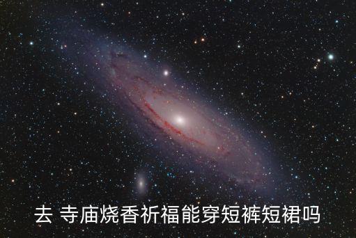 去 寺庙烧香祈福能穿短裤短裙吗