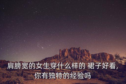 肩膀宽的女生穿什么样的 裙子好看,你有独特的经验吗