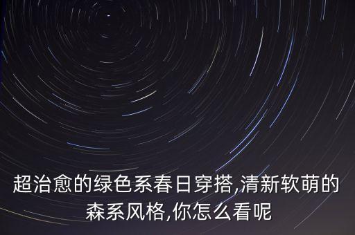 超治愈的绿色系春日穿搭,清新软萌的 森系风格,你怎么看呢