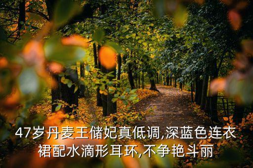47岁丹麦王储妃真低调,深蓝色连衣裙配水滴形耳环,不争艳斗丽