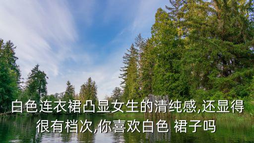 日常白裙子拍照好看不,海边穿白裙子怎么拍照好看