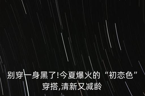 别穿一身黑了!今夏爆火的“初恋色”穿搭,清新又减龄