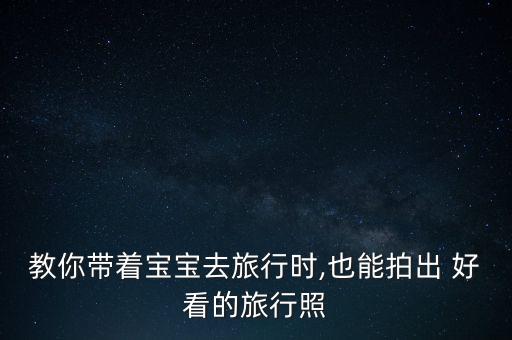 教你带着宝宝去旅行时,也能拍出 好看的旅行照