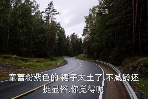 童蕾粉紫色的 裙子太土了,不减龄还挺显俗,你觉得呢