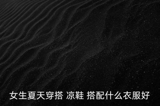 女生夏天穿搭 凉鞋 搭配什么衣服好