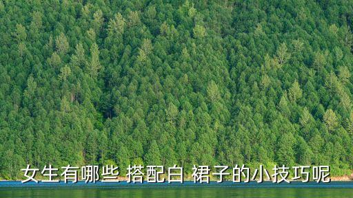 女生有哪些 搭配白 裙子的小技巧呢