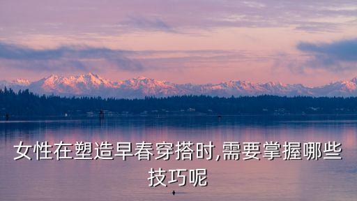 女性在塑造早春穿搭时,需要掌握哪些技巧呢
