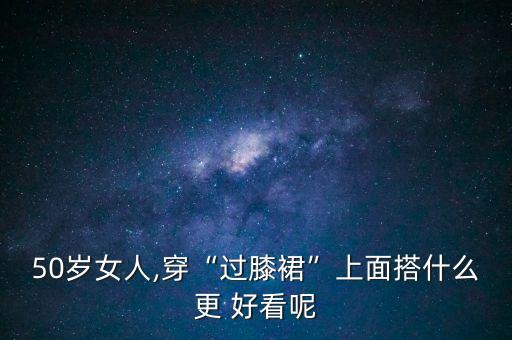 50岁女人,穿“过膝裙”上面搭什么更 好看呢