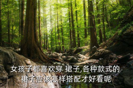 女孩子都喜欢穿 裙子,各种款式的 裙子应该怎样搭配才好看呢