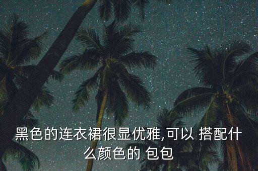 黑色的连衣裙很显优雅,可以 搭配什么颜色的 包包