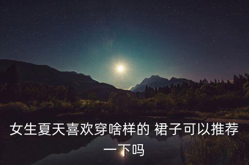 裙子好看夏季女,40岁夏季裙子什么颜色好看