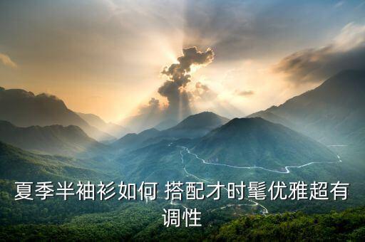 夏季半袖衫如何 搭配才时髦优雅超有调性