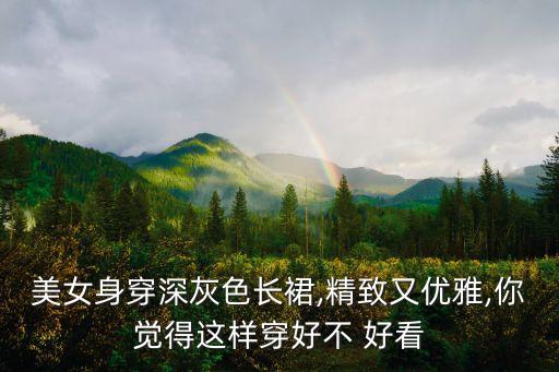 美女身穿深灰色长裙,精致又优雅,你觉得这样穿好不 好看