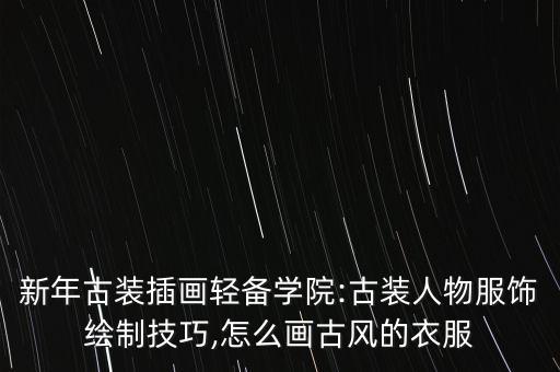 新年古装插画轻备学院:古装人物服饰绘制技巧,怎么画古风的衣服