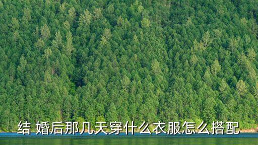 结 婚后那几天穿什么衣服怎么搭配