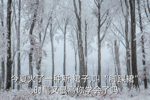 今夏火了一种新 裙子,叫“脚踝裙”,时髦又显高你学会了吗