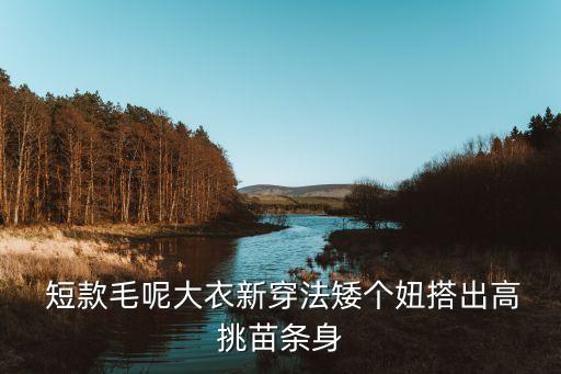 ﻿ 短款毛呢大衣新穿法矮个妞搭出高挑苗条身