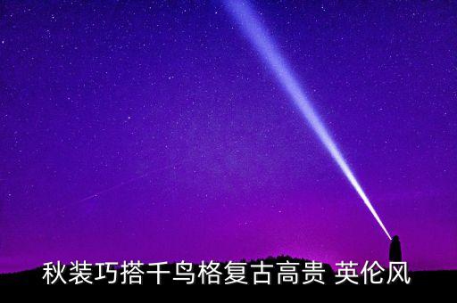 ﻿秋装巧搭千鸟格复古高贵 英伦风