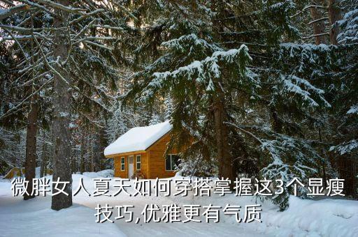 微胖女人夏天如何穿搭掌握这3个显瘦技巧,优雅更有气质