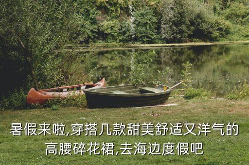 暑假来啦,穿搭几款甜美舒适又洋气的高腰碎花裙,去海边度假吧