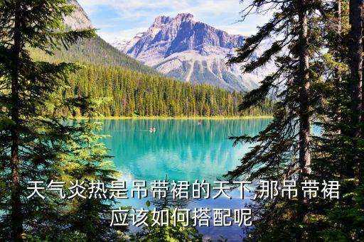  天气炎热是吊带裙的天下,那吊带裙应该如何搭配呢
