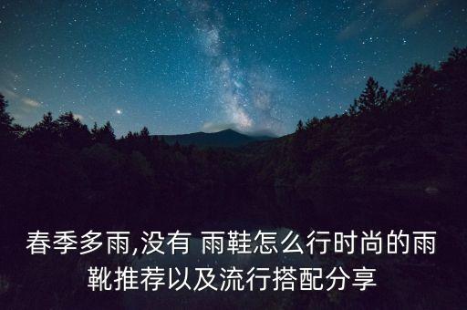 春季多雨,没有 雨鞋怎么行时尚的雨靴推荐以及流行搭配分享