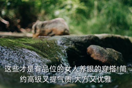 这些才是有品位的女人养眼的穿搭!简约高级又提气质,大方又优雅