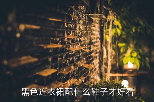  黑色连衣裙配什么鞋子才好看