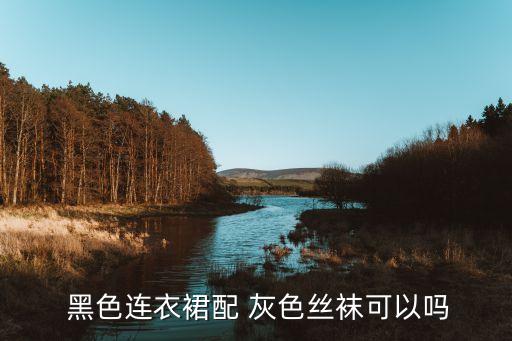  黑色连衣裙配 灰色丝袜可以吗