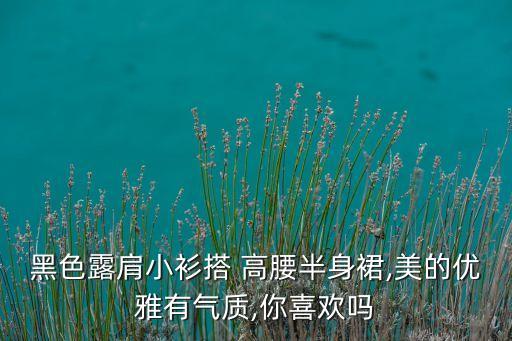 黑色露肩小衫搭 高腰半身裙,美的优雅有气质,你喜欢吗