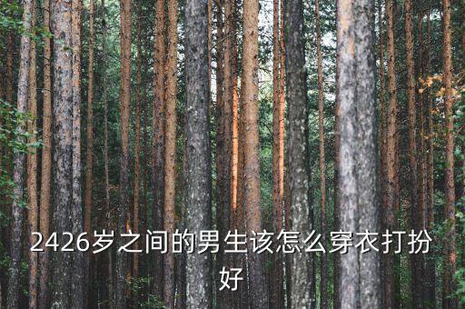 2426岁之间的男生该怎么穿衣打扮好
