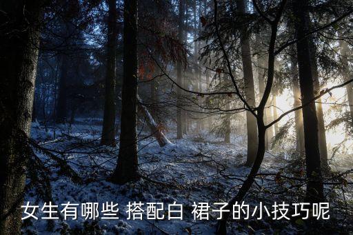 女生有哪些 搭配白 裙子的小技巧呢
