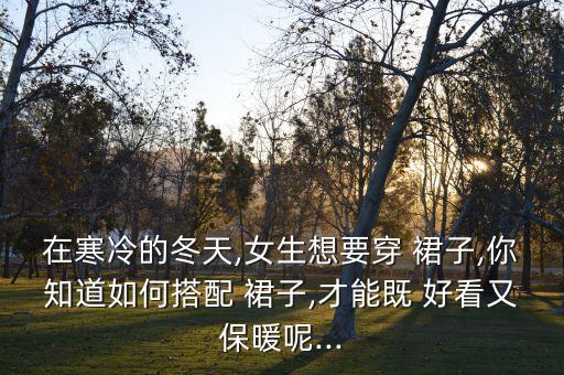 怎么穿裙子好看又不冷,女生怎么穿裙子好看