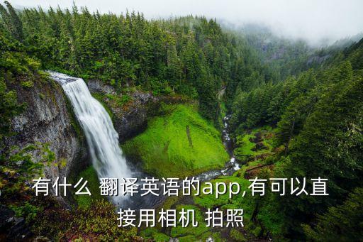 有什么 翻译英语的app,有可以直接用相机 拍照