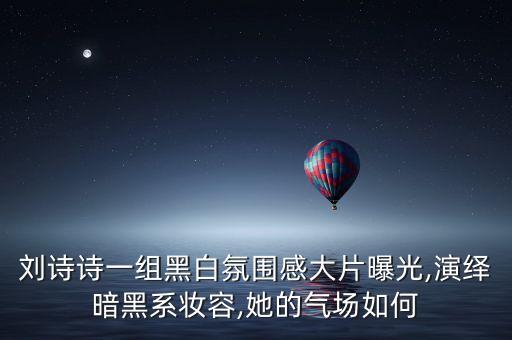 刘诗诗一组黑白氛围感大片曝光,演绎暗黑系妆容,她的气场如何