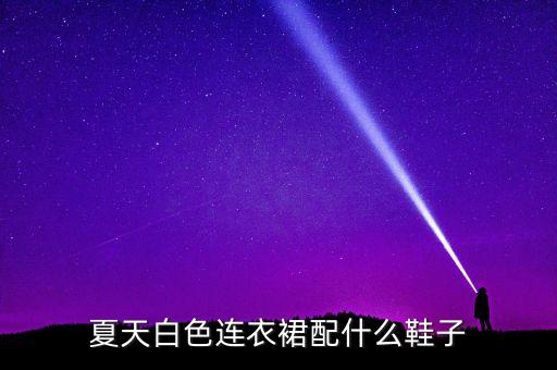 夏天白色连衣裙配什么鞋子