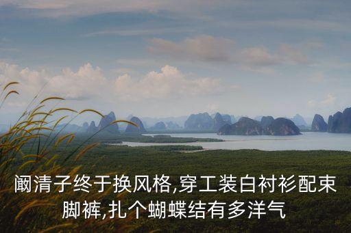 阚清子终于换风格,穿工装白衬衫配束脚裤,扎个蝴蝶结有多洋气