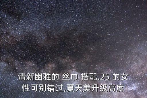 清新幽雅的 丝巾 搭配,25 的女性可别错过,夏天美升级高度
