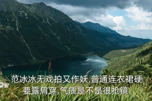  范冰冰无戏拍又作妖,普通连衣裙硬要露肩穿,气质是不是很抢镜