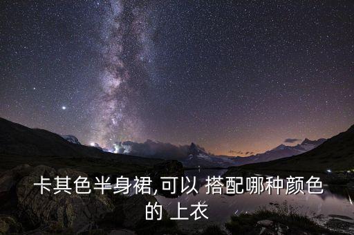  卡其色半身裙,可以 搭配哪种颜色的 上衣