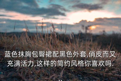蓝色抹胸包臀裙配黑色外套,俏皮而又充满活力,这样的简约风格你喜欢吗...