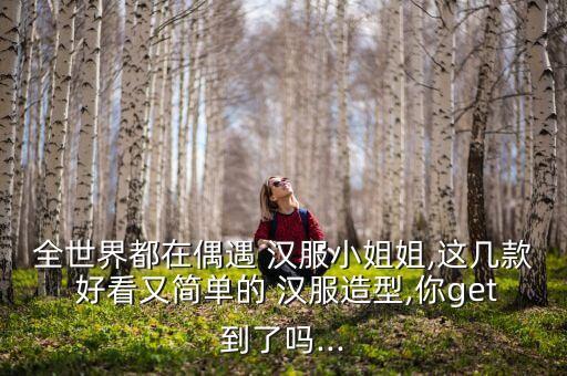 全世界都在偶遇 汉服小姐姐,这几款 好看又简单的 汉服造型,你get到了吗...