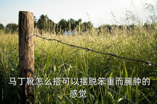  马丁靴怎么搭可以摆脱笨重而臃肿的感觉